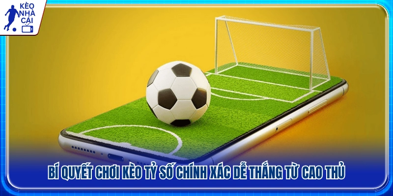 Kinh nghiệm dự đoán tỷ số chính xác từ người chơi lâu năm