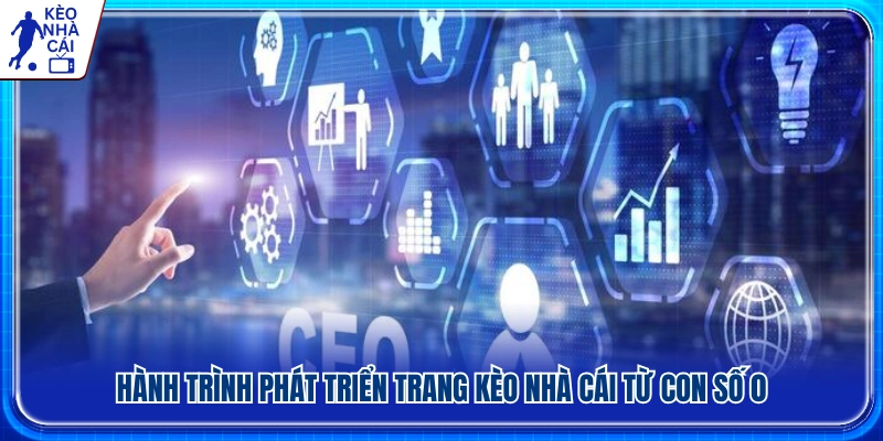 Hành trình đưa Kèo Nhà Cái từ con số 0 đến vị thế hiện tại