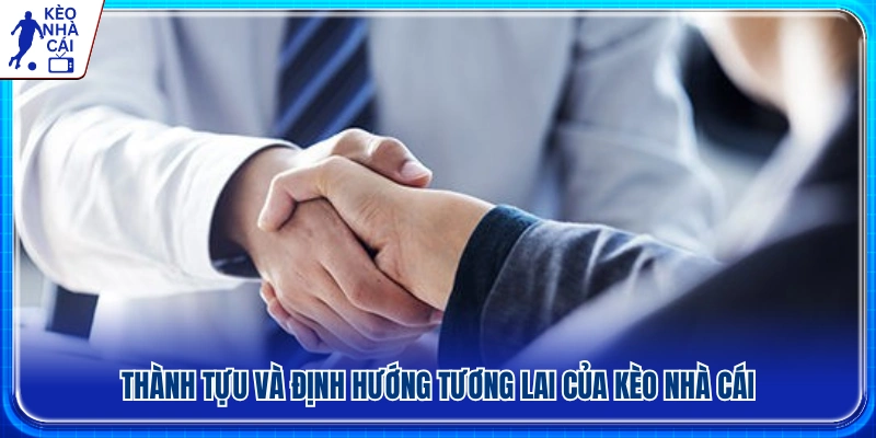 Những dấu ấn nổi bật và kế hoạch phát triển của Kèo Nhà Cái