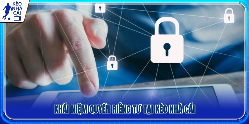 Tổng quan về chính sách quyền riêng tư của Kèo Nhà Cái 
