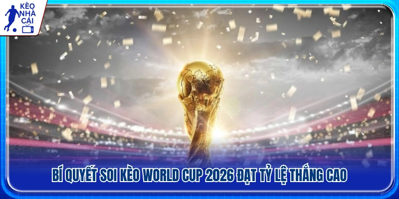 Kinh nghiệm soi kèo World Cup 2026 hiệu quả hơn 
