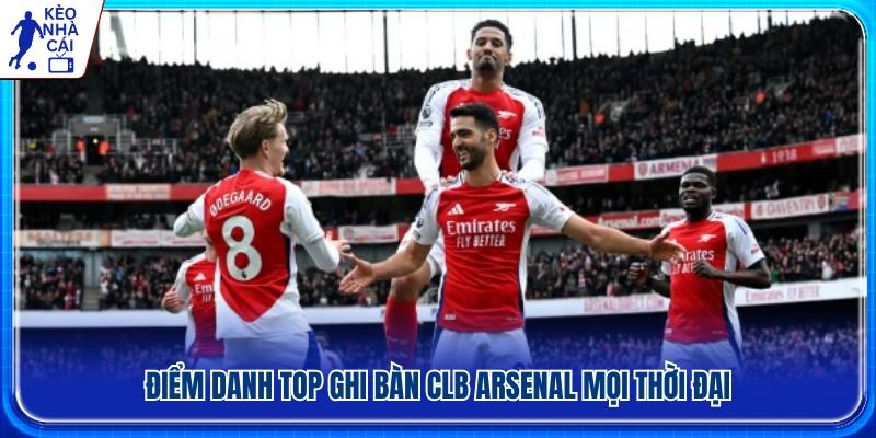 Danh sách top ghi bàn clb Arsenal vĩ đại nhất lịch sử 